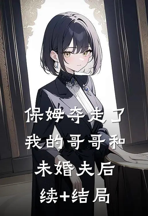 保姆夺走了我的哥哥和未婚夫后续+结局