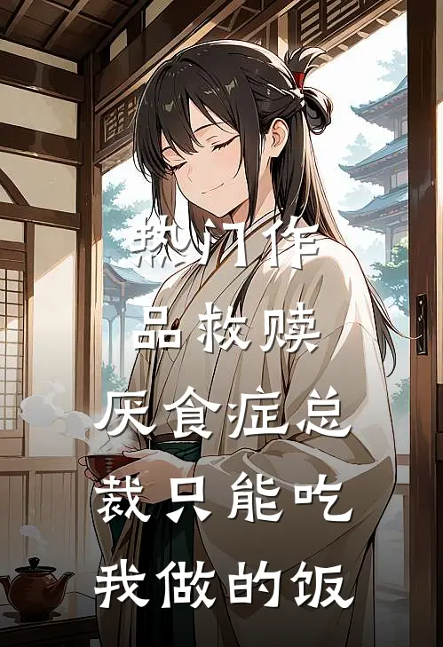 热门作品救赎：厌食症总裁只能吃我做的饭