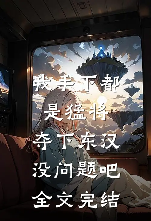 我手下都是猛将，夺下东汉没问题吧全文完结