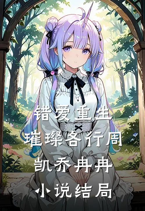 错爱重生，璀璨各行周凯乔冉冉小说结局