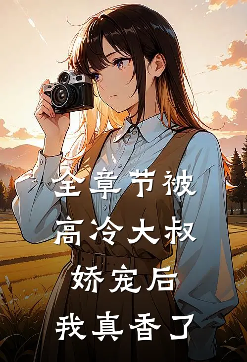 全章节被高冷大叔娇宠后，我真香了
