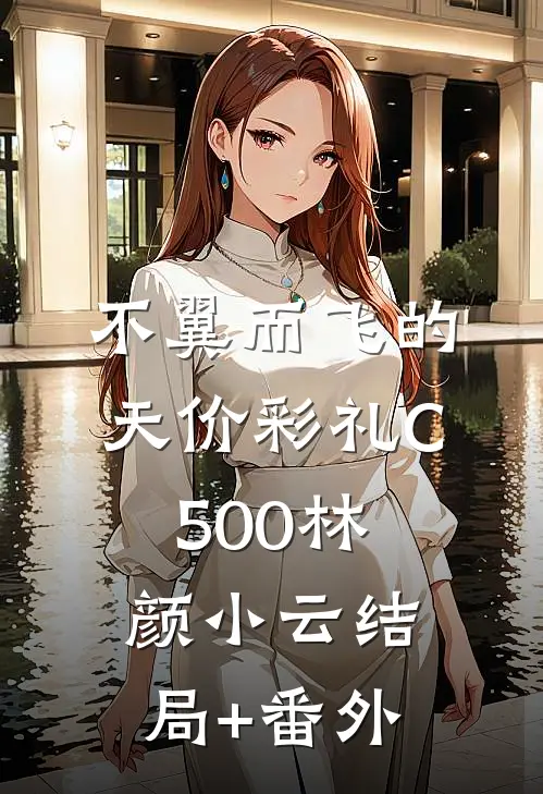 不翼而飞的天价彩礼C500林颜小云结局+番外