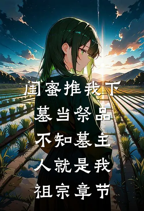 闺蜜推我下墓当祭品，不知墓主人就是我祖宗章节
