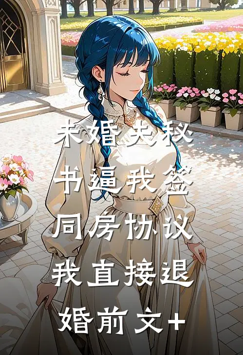 未婚夫秘书逼我签同房协议，我直接退婚前文+