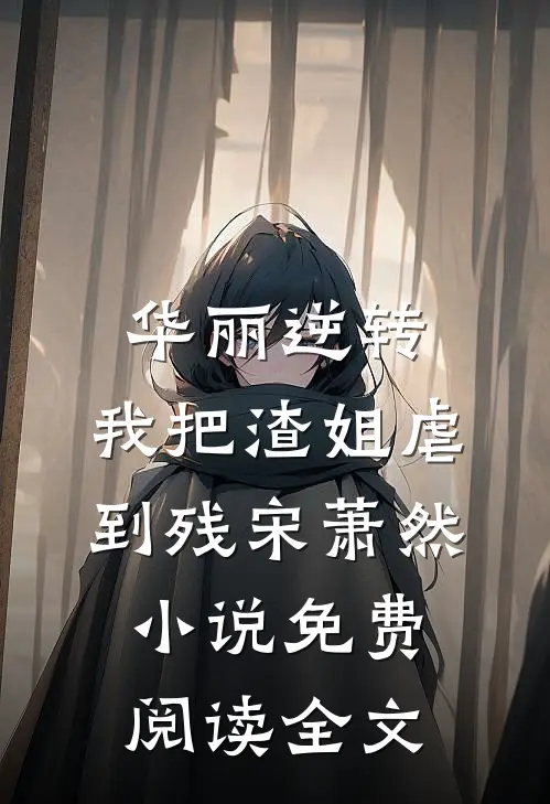 华丽逆转，我把渣姐虐到残宋萧然小说免费阅读全文