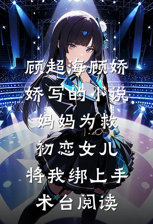 顾超海顾娇娇写的小说妈妈为救初恋女儿，将我绑上手术台阅读