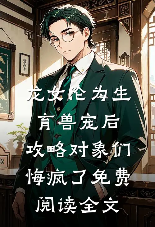 龙女沦为生育兽宠后，攻略对象们悔疯了免费阅读全文
