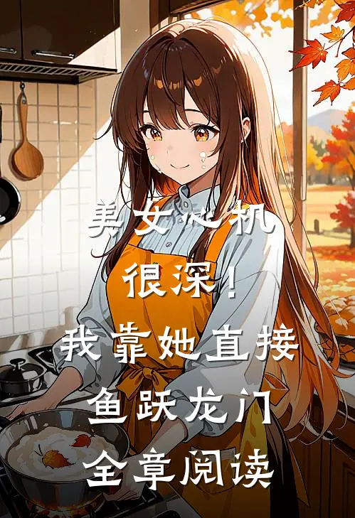 美女心机很深！我靠她直接鱼跃龙门全章阅读