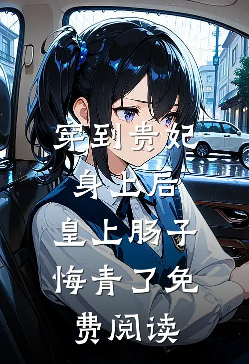 穿到贵妃身上后，皇上肠子悔青了免费阅读