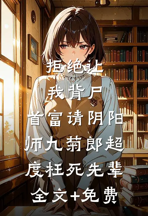 拒绝让我背尸，首富请阴阳师九菊郎超度枉死先辈全文+免费
