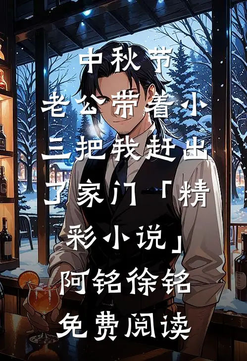 中秋节，老公带着小三把我赶出了家门「精彩小说」阿铭徐铭免费阅读