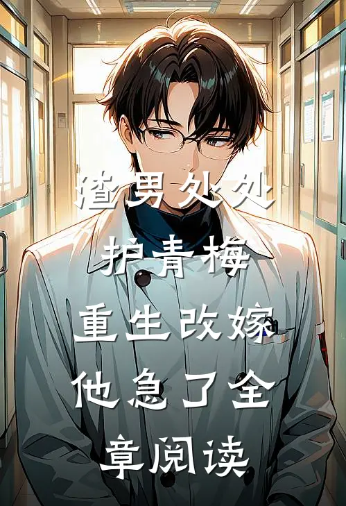 渣男处处护青梅，重生改嫁他急了全章阅读
