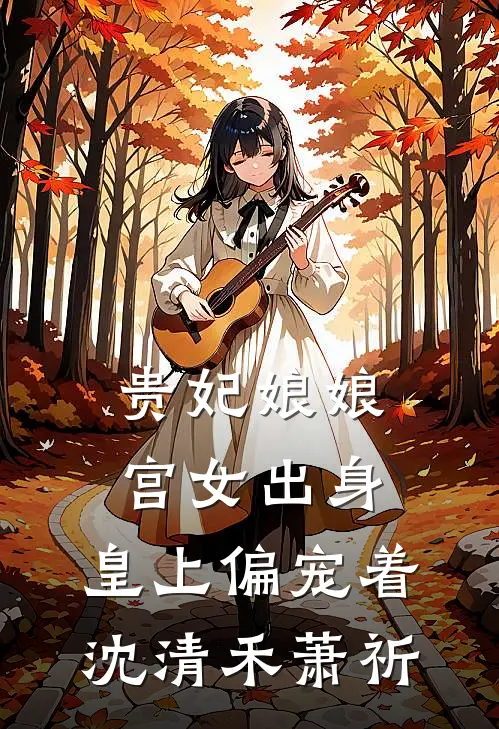 贵妃娘娘宫女出身，皇上偏宠着沈清禾萧祈