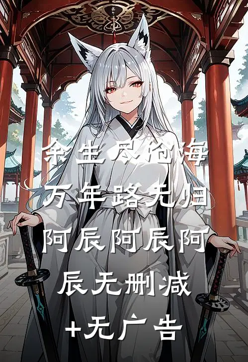 余生尽沧海，万年路无归阿辰阿辰阿辰无删减+无广告