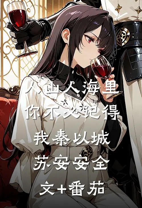 人山人海里，你不必记得我秦以城苏安安全文+番茄