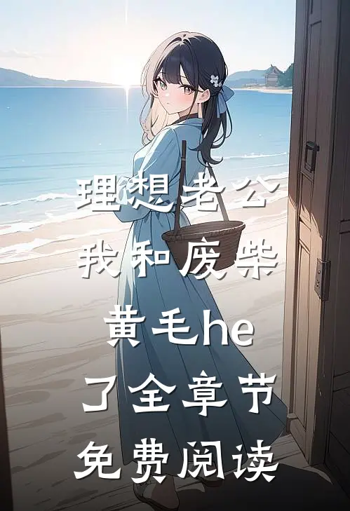 理想老公：我和废柴黄毛he了全章节免费阅读