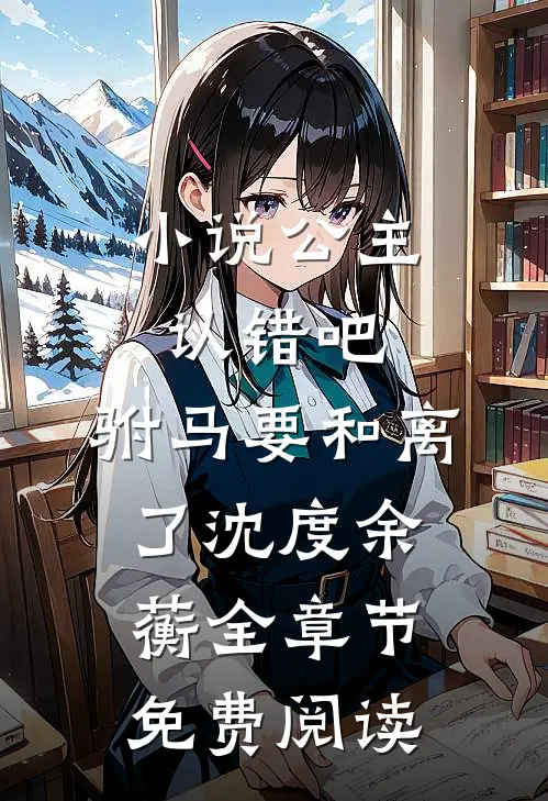 小说公主认错吧，驸马要和离了沈度余蘅全章节免费阅读