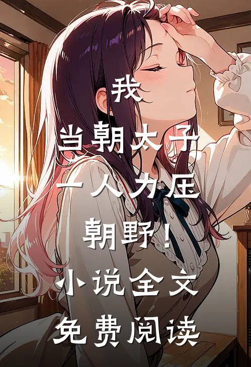 我，当朝太子，一人力压朝野！小说全文免费阅读