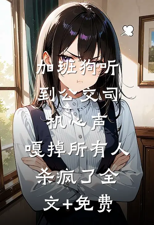 加班狗听到公交司机心声：嘎掉所有人，杀疯了全文+免费