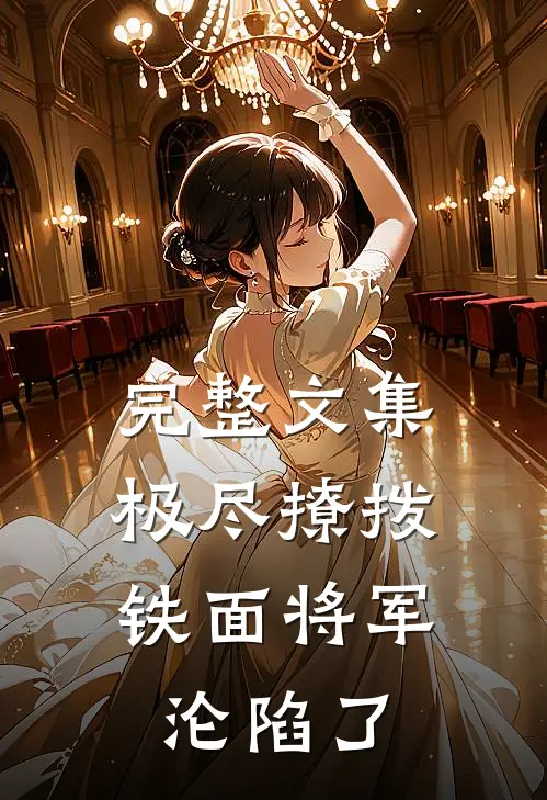 完整文集极尽撩拨：铁面将军沦陷了