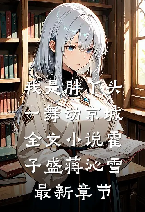 我是胖丫头，一舞动京城全文小说霍子盛蒋沁雪最新章节