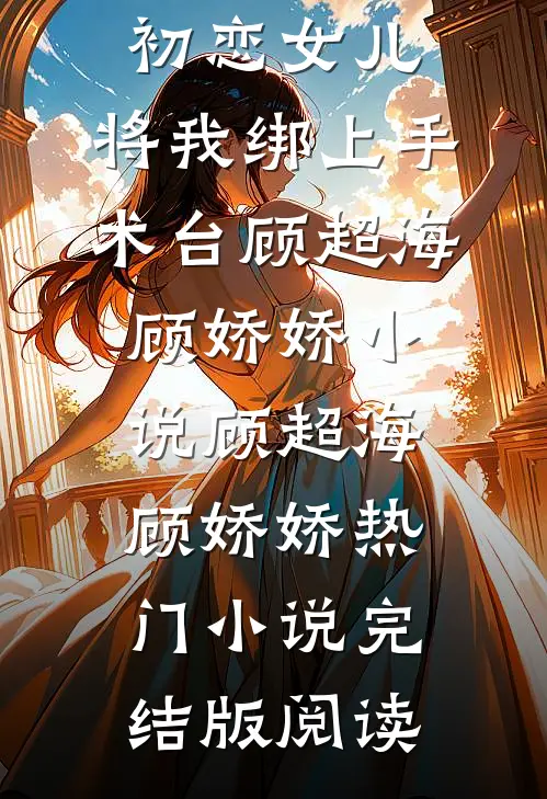 妈妈为救初恋女儿，将我绑上手术台顾超海顾娇娇小说顾超海顾娇娇热门小说完结版阅读