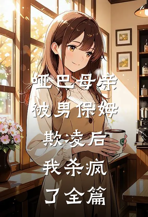 哑巴母亲被男保姆欺凌后，我杀疯了全篇