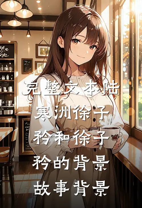 完整文本陆寒洲徐子矜和徐子矜的背景故事背景