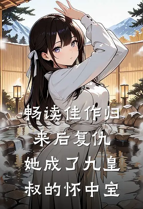 畅读佳作归来后复仇，她成了九皇叔的怀中宝