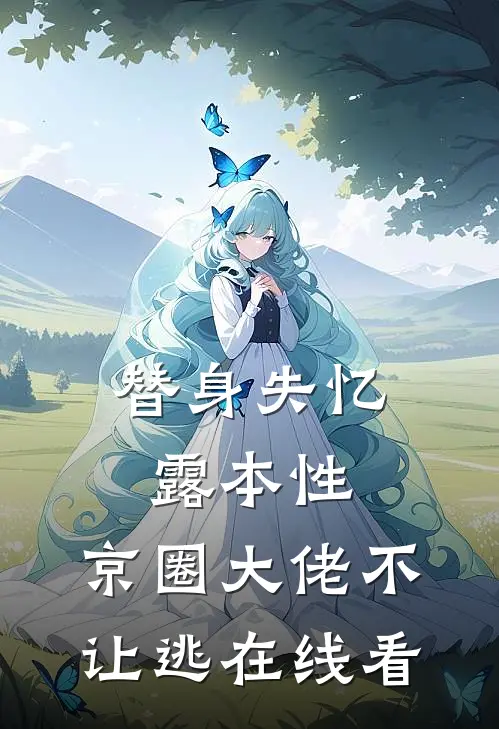替身失忆露本性，京圈大佬不让逃在线看