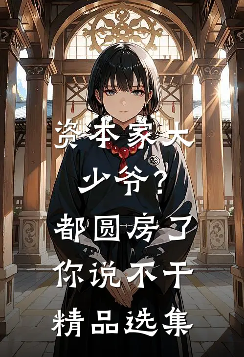 资本家大少爷？都圆房了你说不干精品选集