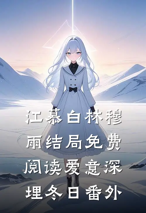 江慕白林穆雨结局免费阅读爱意深埋冬日番外