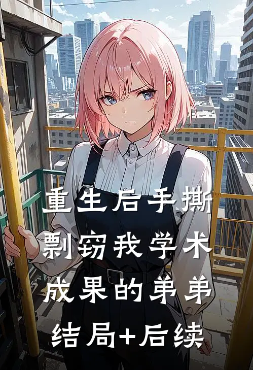 重生后手撕剽窃我学术成果的弟弟结局+后续