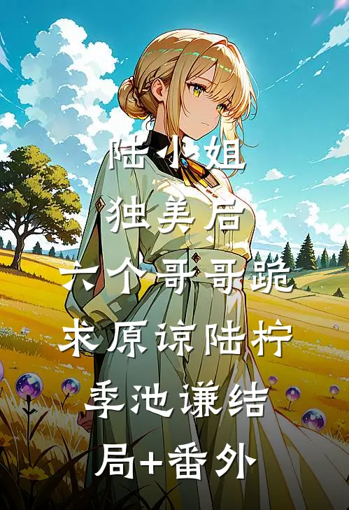 陆小姐独美后，六个哥哥跪求原谅陆柠季池谦结局+番外