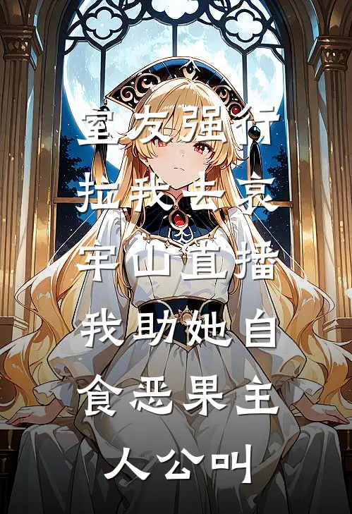 室友强行拉我去哀牢山直播，我助她自食恶果主人公叫