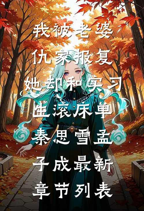 我被老婆仇家报复，她却和实习生滚床单秦思雪孟子成最新章节列表