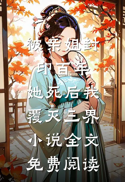被亲姐封印百年，她死后我覆灭三界小说全文免费阅读