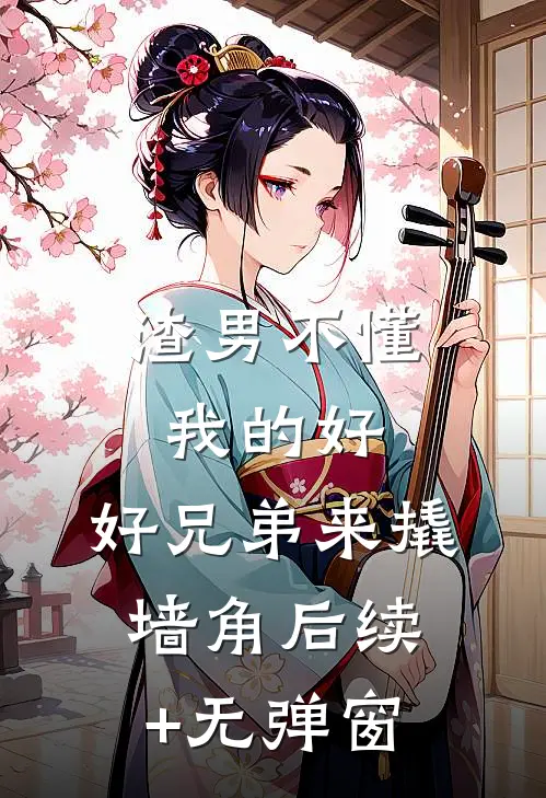 渣男不懂我的好，好兄弟来撬墙角后续+无弹窗
