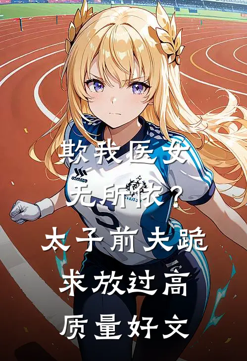 欺我医女无所依？太子前夫跪求放过高质量好文