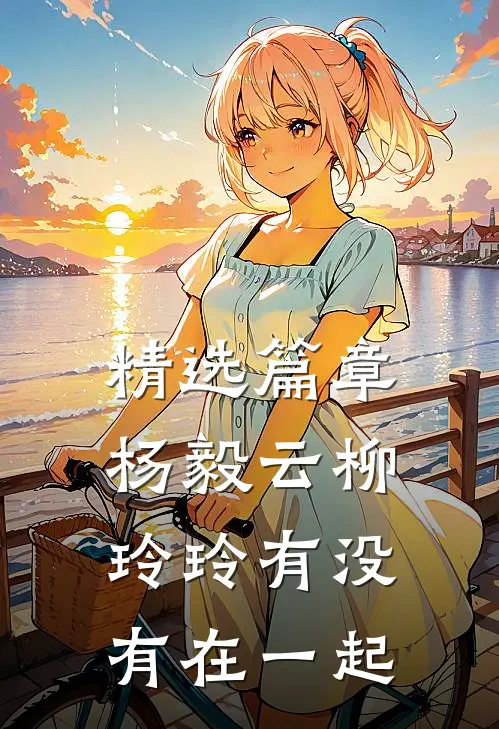 精选篇章杨毅云柳玲玲有没有在一起