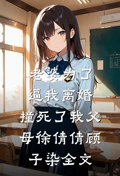 老婆为了逼我离婚，撞死了我父母徐倩倩顾子染全文