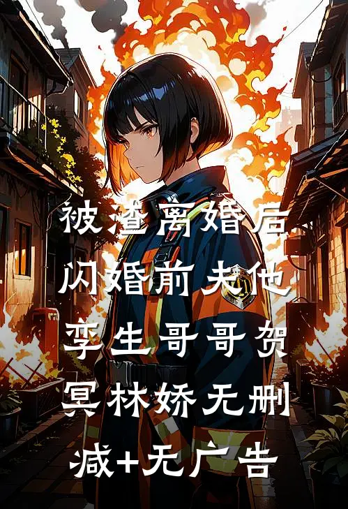 被渣离婚后，闪婚前夫他孪生哥哥贺冥林娇无删减+无广告