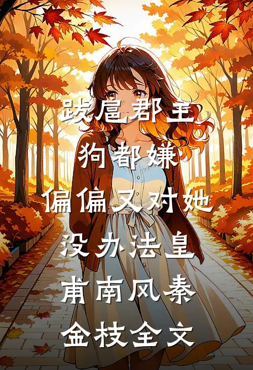 跋扈郡主狗都嫌，偏偏又对她没办法皇甫南风秦金枝全文