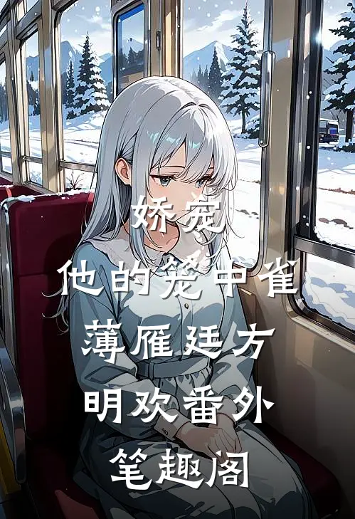 娇宠：他的笼中雀：薄雁廷方明欢番外笔趣阁