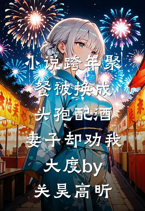 小说跨年聚餐被换成头孢配酒，妻子却劝我大度by关昊高昕
