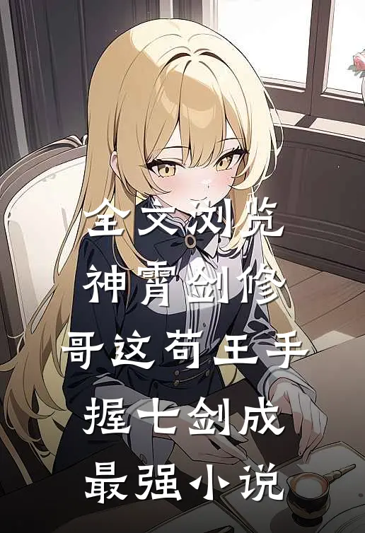 全文浏览神霄剑修:哥这苟王手握七剑成最强小说