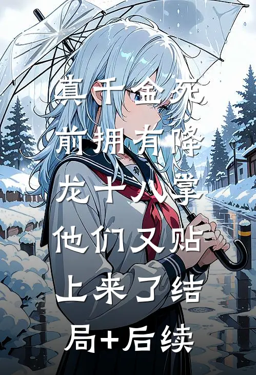 真千金死前拥有降龙十八掌，他们又贴上来了结局+后续