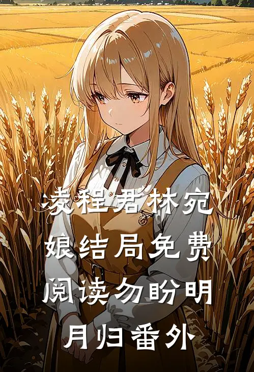 凌程君林宛娘结局免费阅读勿盼明月归番外