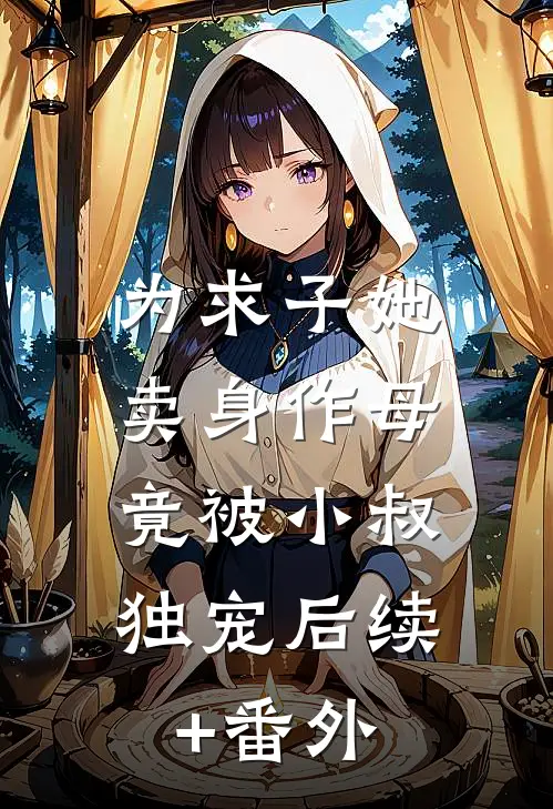 为求子她卖身作母，竟被小叔独宠后续+番外