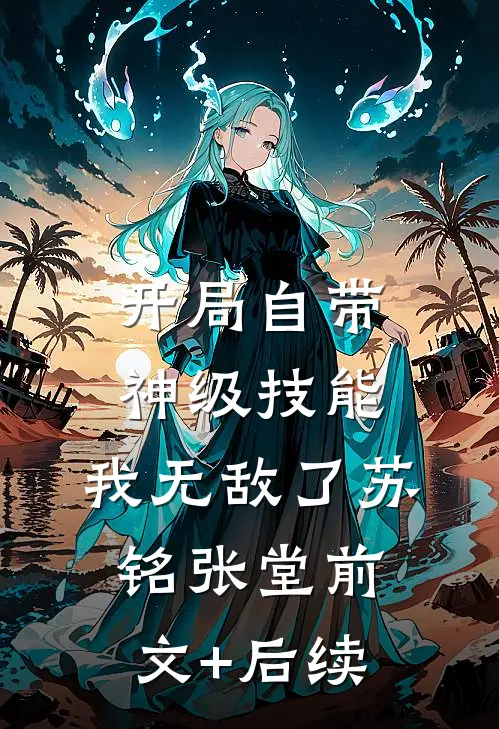 开局自带神级技能，我无敌了苏铭张堂前文+后续